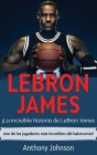 LeBron James: ¡La increíble historia de LeBron James - uno de los jugadores más increíbles del baloncesto!