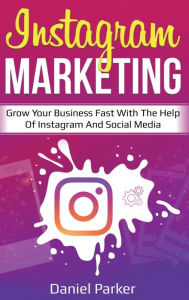 Title: Instagram Marketing: Grow Your Business Fast with the Help of Instagram and Social Media, Author: Daniel Parker