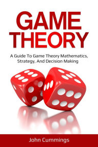 Title: Game Theory: A Beginner's Guide to Game Theory Mathematics, Strategy & Decision-Making, Author: John Cummings