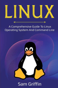 Title: Linux: A Comprehensive Guide to Linux Operating System and Command Line, Author: Sam Griffin