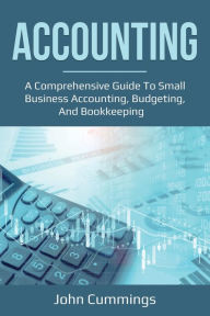 Title: Accounting: A Comprehensive Guide to Small Business Accounting, Budgeting, and Bookkeeping, Author: John Cummings