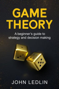 Title: Game Theory: A Beginner's Guide to Strategy and Decision-Making, Author: John Ledlin