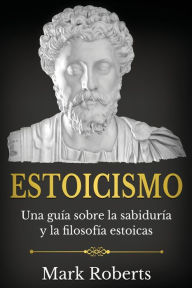 Title: Estoicismo: Una guÃ¯Â¿Â½a sobre la sabidurÃ¯Â¿Â½a y la filosofÃ¯Â¿Â½a estoicas, Author: Mark Roberts