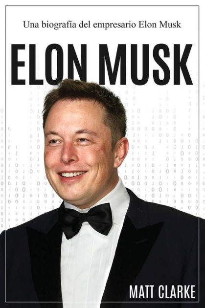 Elon Musk: Una Biografía Del Empresario Elon Musk By Matt Clarke