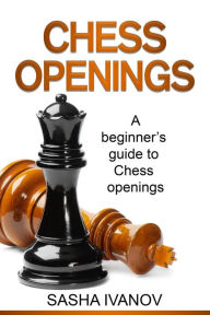 Title: Chess Openings: A Beginner's Guide to Chess Openings, Author: Sasha Ivanov