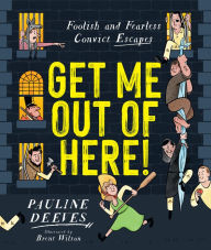 Title: Get Me Out of Here!: Foolish and Fearless Convict Escapes, Author: Pauline Deeves
