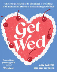 Title: Get Wed: The complete guide to planning a wedding with minimum stress and maximum good vibes, Author: Amy Parfett