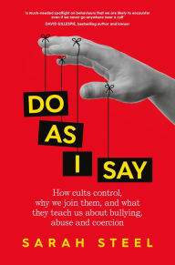 Title: Do As I Say: How cults control, why we join them, and what they teach us about bullying, abuse and coercion, Author: Sarah Steel