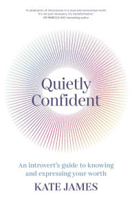 Title: Quietly Confident: An Introvert's Guide to Knowing and Expressing Your Worth, Author: Kate James