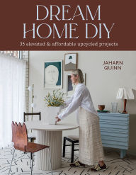 Title: Dream Home DIY: 35 Elevated and Affordable Upcycled Projects, Author: Jaharn Quinn