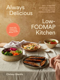 Title: Always Delicious Low-FODMAP Kitchen: Stress-free lunches and dinners to manage food intolerances and IBS, Author: Chrissy Glentis