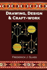 Title: Drawing, Design, and Craft-Work, Author: Frederick J Glass