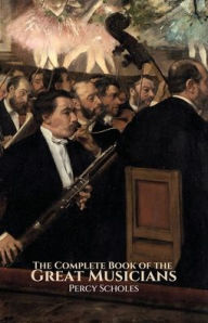 Title: The Complete Book of the Great Musicians, Author: Percy Scholes
