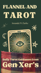 Title: Flannel and Tarot: Daily Tarot Guidance from Gen Xer's, Author: Amanda M Clarke