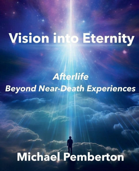 Vision Into Eternity: Afterlife Beyond Near Death Experiences