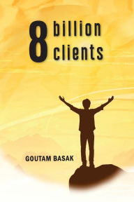 Title: 8 Billion Clients, Author: Goutam Basak