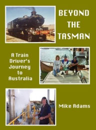 Title: Beyond the Tasman - A Train Driver's Journey to Australia: A Train Driver's Journey to Australia, Author: Mike Adams