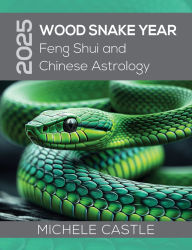 Title: 2025 Wood Snake Year: Feng Shui and Chinese Astrology, Author: Michele Castle