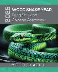 Title: 2025 Wood Snake Year: Feng Shui and Chinese Astrology, Author: Michele Castle