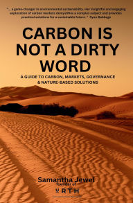 Title: Carbon is Not a Dirty Word: A Guide to Carbon, Markets, Governance & Nature-Based Solutions, Author: Samantha Jewel