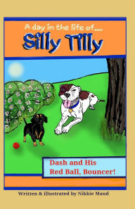 Title: A Day in the Life of... Silly Tilly! Dash and His Red Ball, Bouncer!, Author: Nikkie Maud