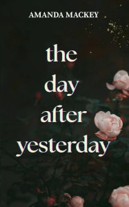 Title: The Day After Yesterday, Author: Amanda Mackey
