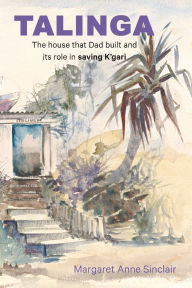 Title: Talinga: The house that Dad built and its role in saving K'gari, Author: Margaret Anne Sinclair