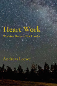 Title: Heart Work: Working Deeper, Not Harder, Author: Andreas Loewe