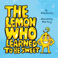 Title: The Lemon Who Learned To Be Sweet, Author: Ashley McCaffrey