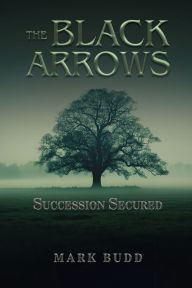 Title: The Black Arrows: Succession Secured, Author: Mark Budd