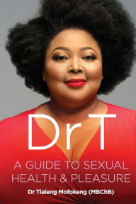 Ebook for dbms free download Dr T: A Guide to Sexual Health and Pleasure by Tlaleng Mofokeng 9781770106468 (English literature)