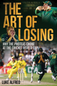 Title: The Art of Losing: Why the Proteas Choke at the Cricket World Cup, Author: Luke Alfred