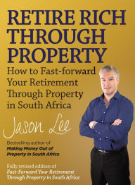 Title: Retire Rich Through Property: How to fast-forward your retirement through property in South Africa, Author: Jason Lee