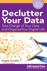 Title: Declutter Your Data: Take Charge of Your Data and Organize Your Digital Life, Author: Angela Crocker