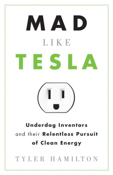 Mad Like Tesla: Underdog Inventors and their Relentless Pursuit of Clean Energy