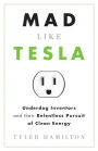 Mad Like Tesla: Underdog Inventors and their Relentless Pursuit of Clean Energy