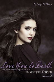 Title: Love You to Death - Season 2: The Unofficial Companion to The Vampire Diaries, Author: Crissy Calhoun