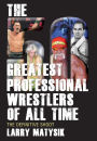 The 50 Greatest Professional Wrestlers of All Time: The Definitive Shoot