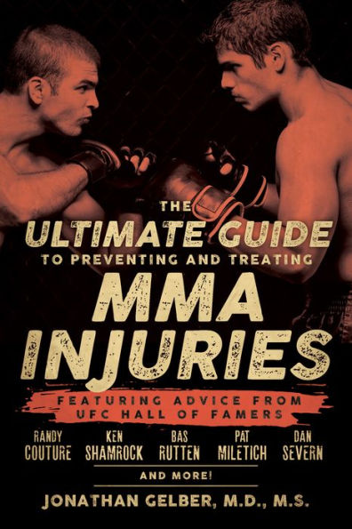 The Ultimate Guide to Preventing and Treating MMA Injuries: Featuring advice from UFC Hall of Famers Randy Couture, Ken Shamrock, Bas Rutten, Pat Miletich, Dan Severn and more!