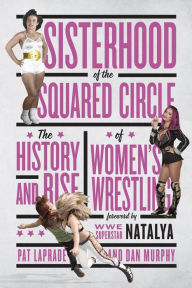 Title: Sisterhood of the Squared Circle: The History and Rise of Women's Wrestling, Author: Pat Laprade
