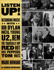 Title: Listen Up!: Recording Music with Bob Dylan, Neil Young, U2, R.E.M., The Tragically Hip, Red Hot Chili Peppers, Tom Waits..., Author: Mark Howard