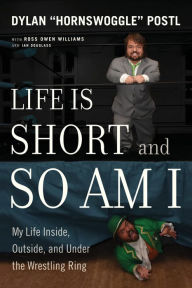 Read downloaded books on kindle Life Is Short and So Am I: My Life In and Out of the Wrestling Ring 9781770414846 by Dylan "Hornswoggle" Postl, Ross Owen Williams, Ian Douglass 