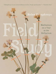 Title: Field Study: Meditations on a Year at the Herbarium, Author: Helen Humphreys