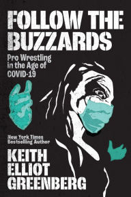 Title: Follow the Buzzards: Pro Wrestling in the Age of COVID-19, Author: Keith Elliot Greenberg