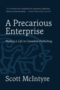 Title: A Precarious Enterprise: Making a Life in Canadian Publishing, Author: Scott McIntyre