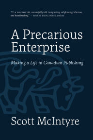 Title: A Precarious Enterprise: Making a Life in Canadian Publishing, Author: Scott McIntyre