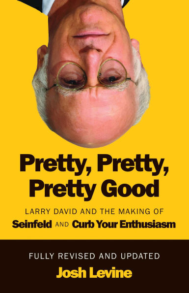 Pretty, Pretty, Pretty Good: Larry David and the Making of Seinfeld and Curb Your Enthusiasm, Fully Revised and Updated