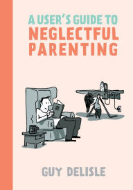 Title: A User's Guide to Neglectful Parenting, Author: Guy Delisle