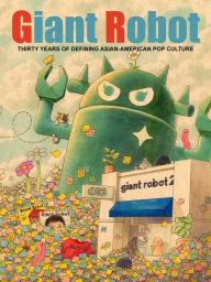 Title: Giant Robot: Thirty Years of Defining Asian American Pop Culture, Author: Eric Nakamura