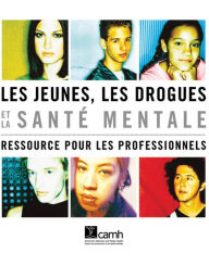 Title: Les jeunes, les drogues et la santé mentale: Ressource pour les professionnels, Author: Elsbeth Tucker